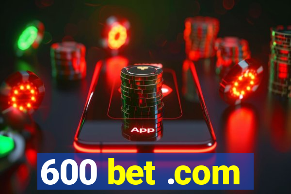 600 bet .com